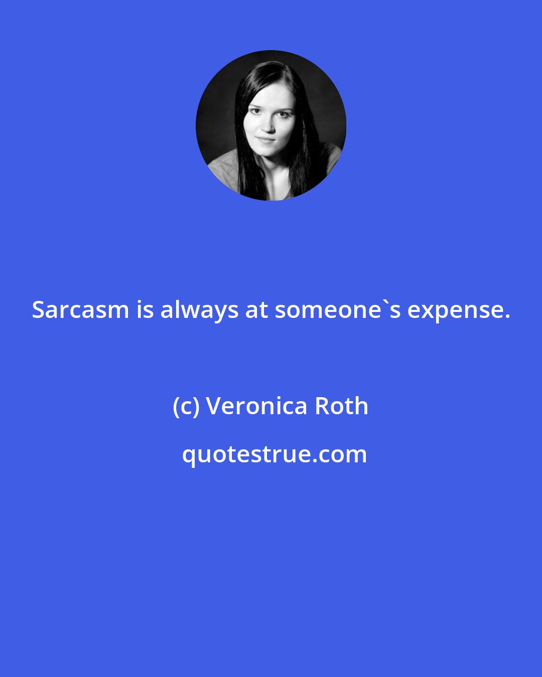 Veronica Roth: Sarcasm is always at someone's expense.