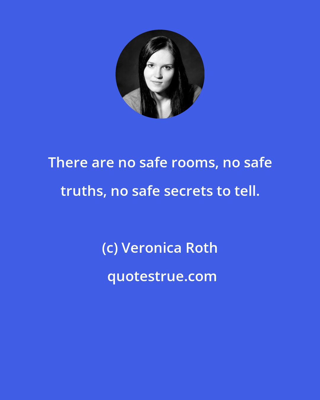 Veronica Roth: There are no safe rooms, no safe truths, no safe secrets to tell.