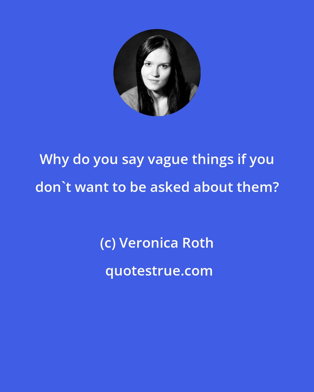 Veronica Roth: Why do you say vague things if you don't want to be asked about them?