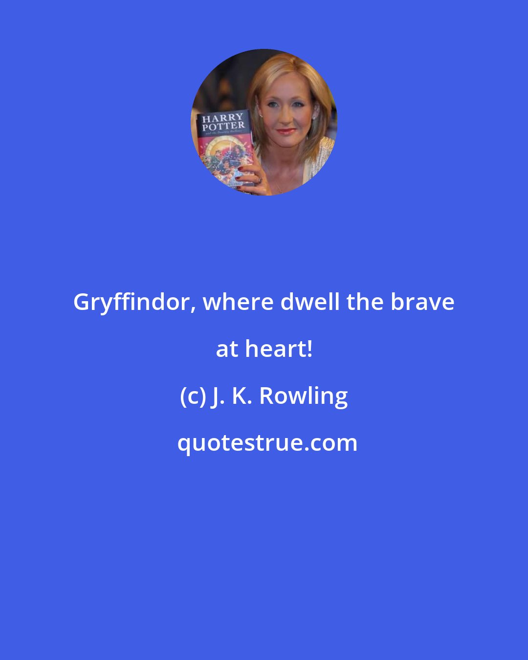 J. K. Rowling: Gryffindor, where dwell the brave at heart!