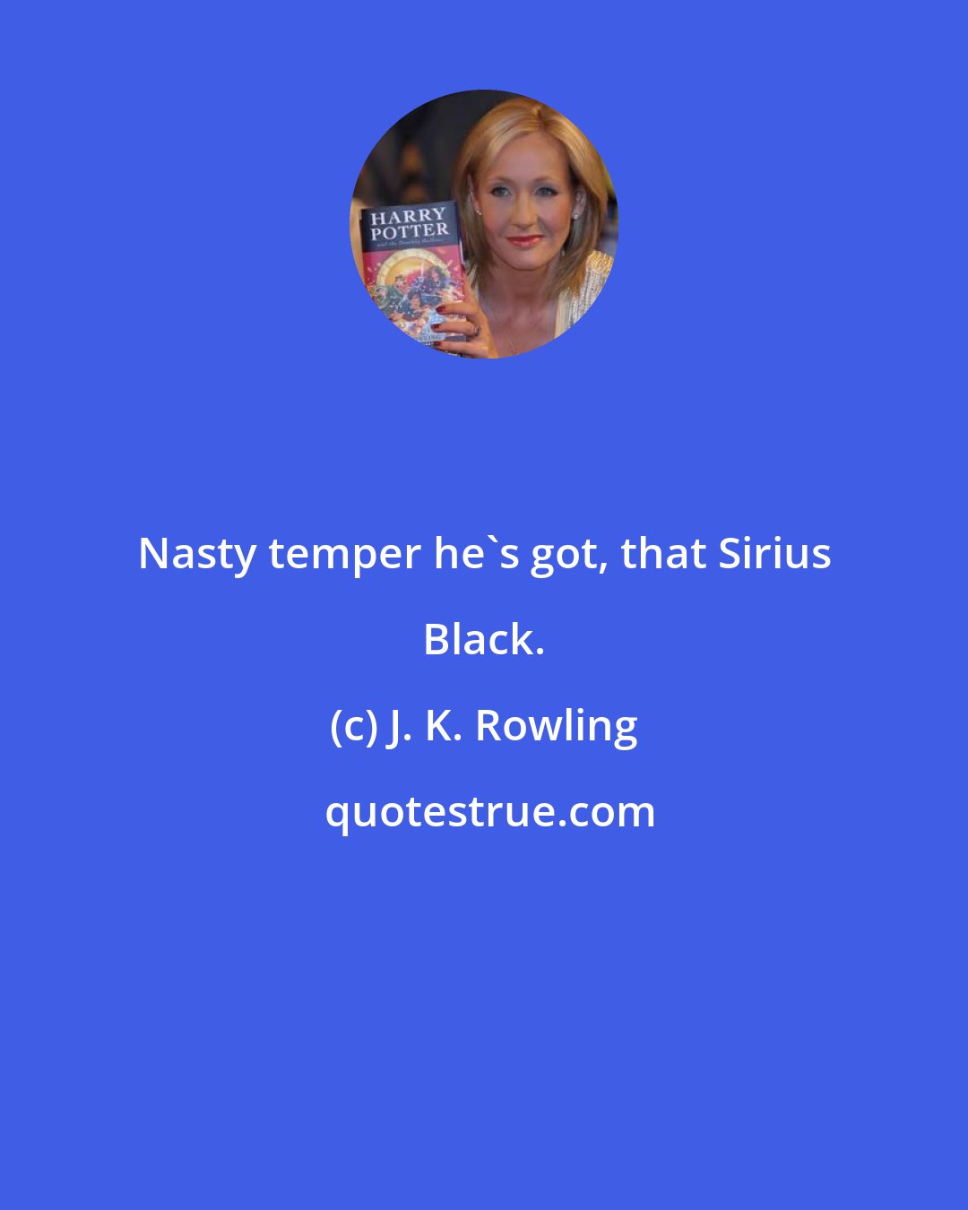 J. K. Rowling: Nasty temper he's got, that Sirius Black.