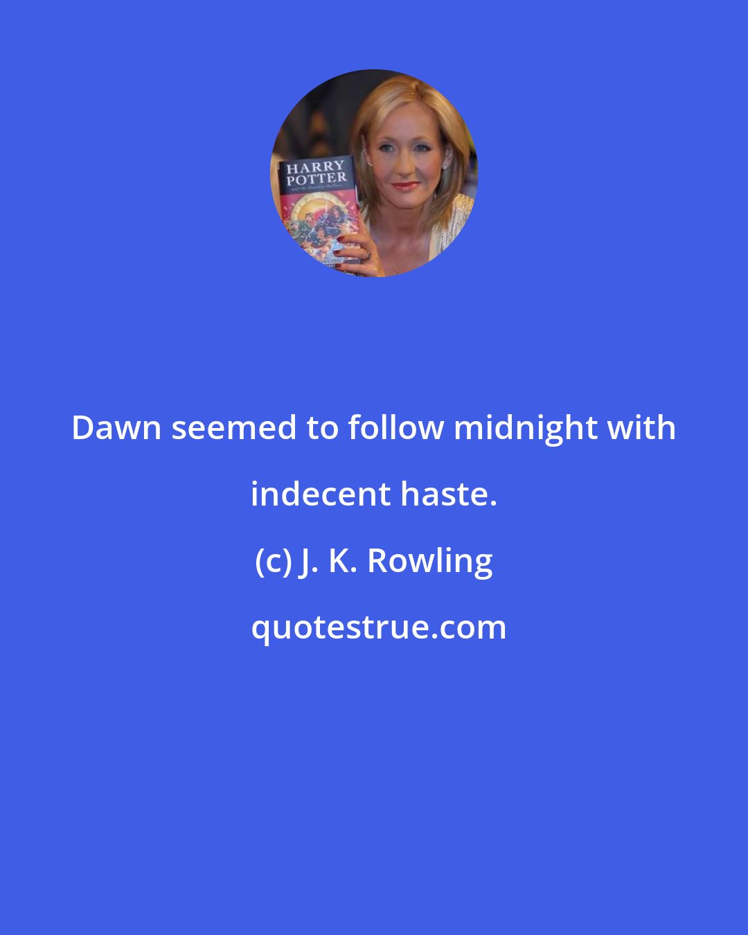 J. K. Rowling: Dawn seemed to follow midnight with indecent haste.