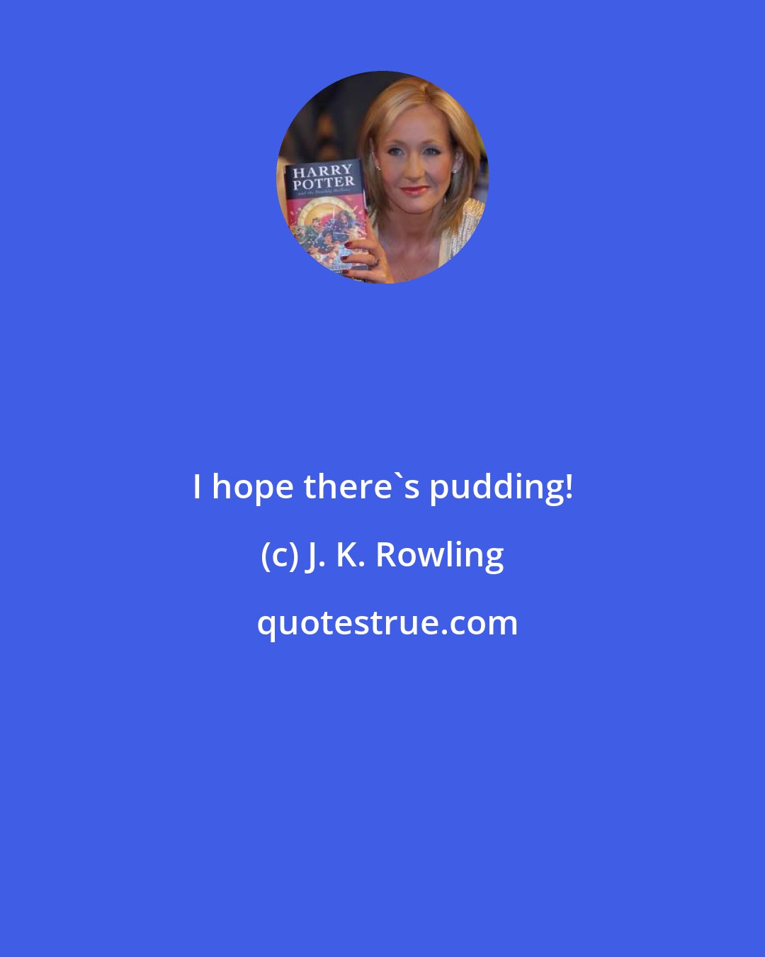 J. K. Rowling: I hope there's pudding!