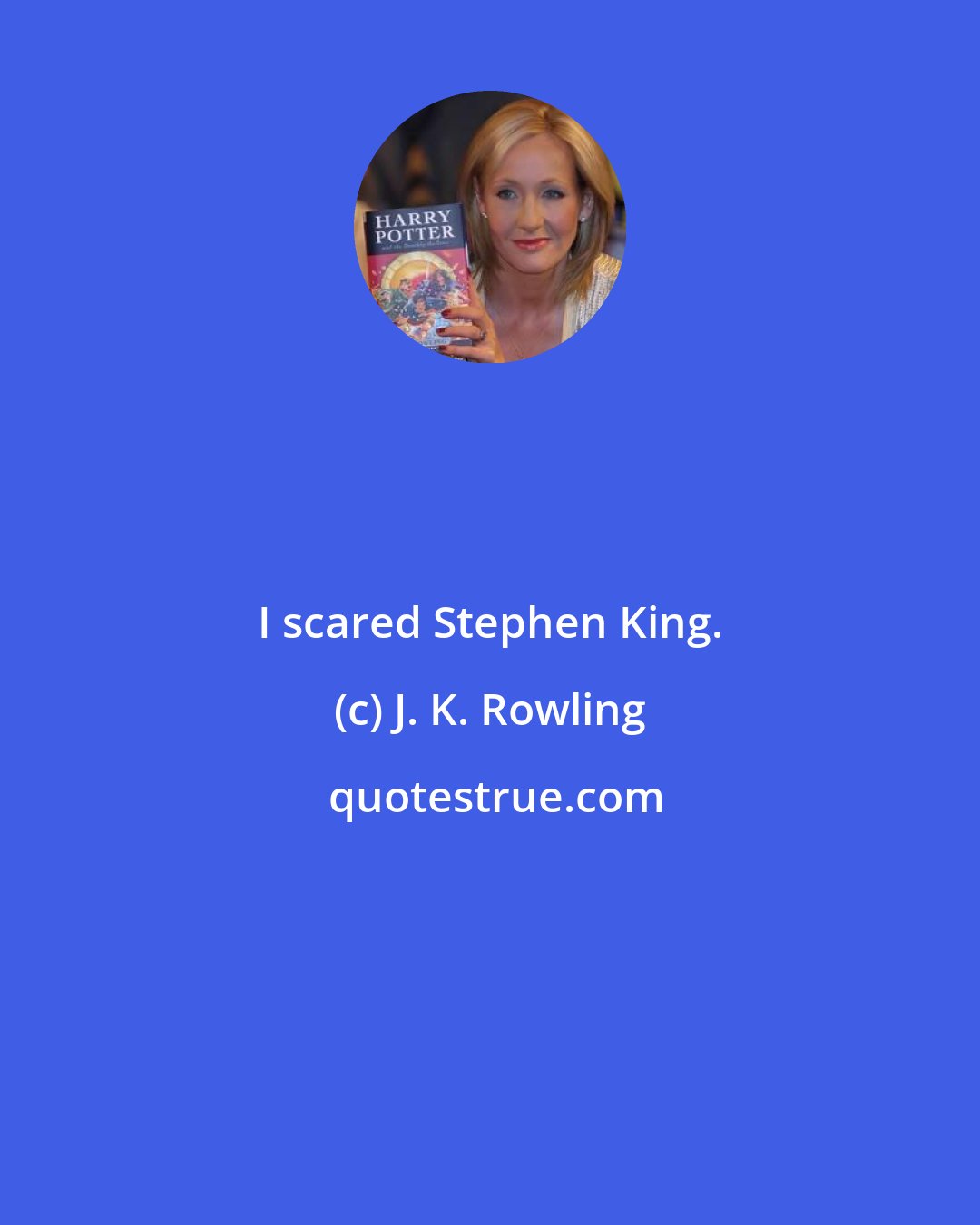 J. K. Rowling: I scared Stephen King.