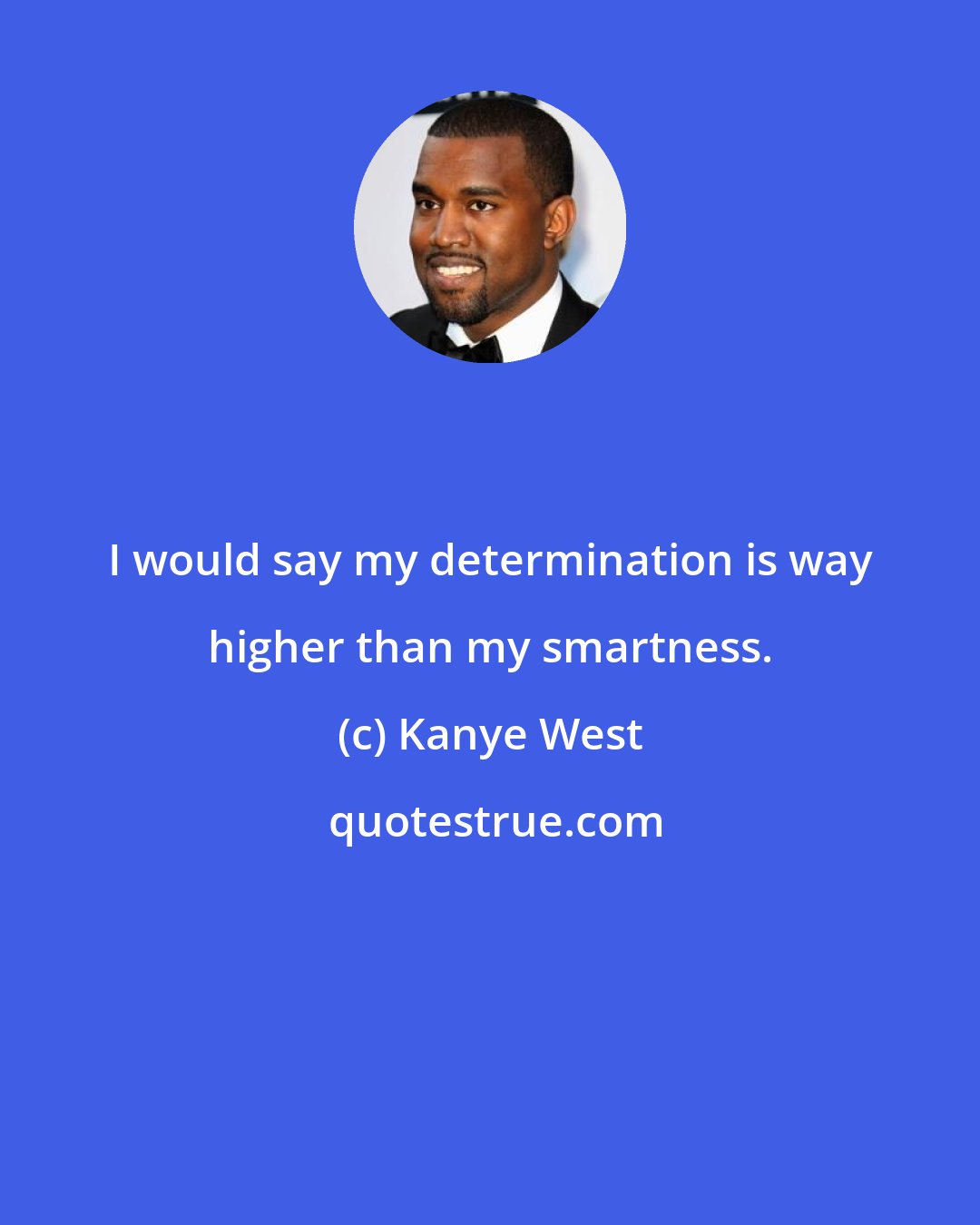 Kanye West: I would say my determination is way higher than my smartness.