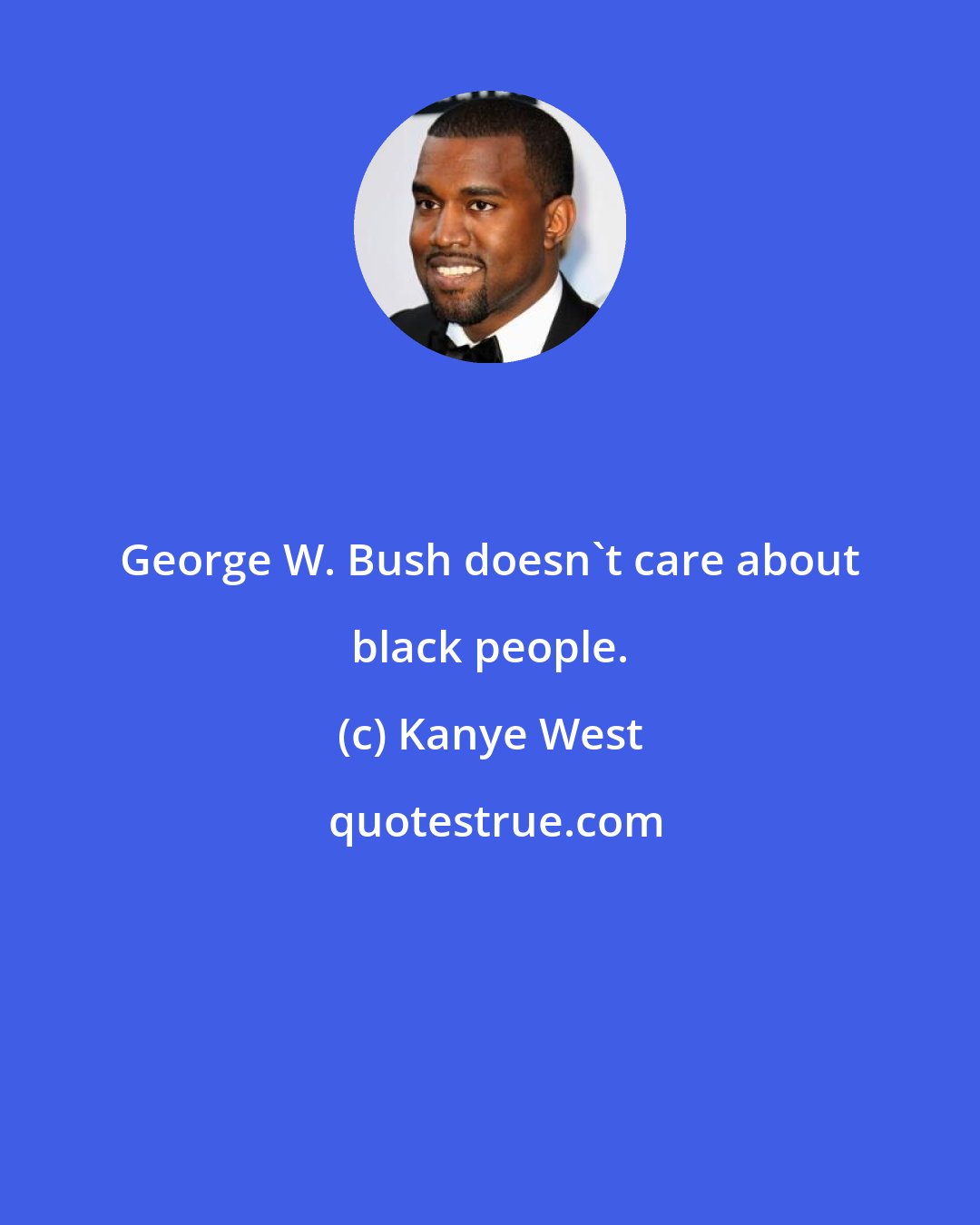 Kanye West: George W. Bush doesn't care about black people.