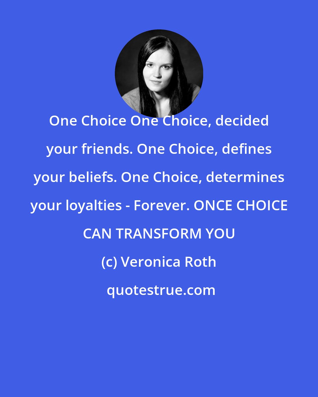 Veronica Roth: One Choice One Choice, decided your friends. One Choice, defines your beliefs. One Choice, determines your loyalties - Forever. ONCE CHOICE CAN TRANSFORM YOU