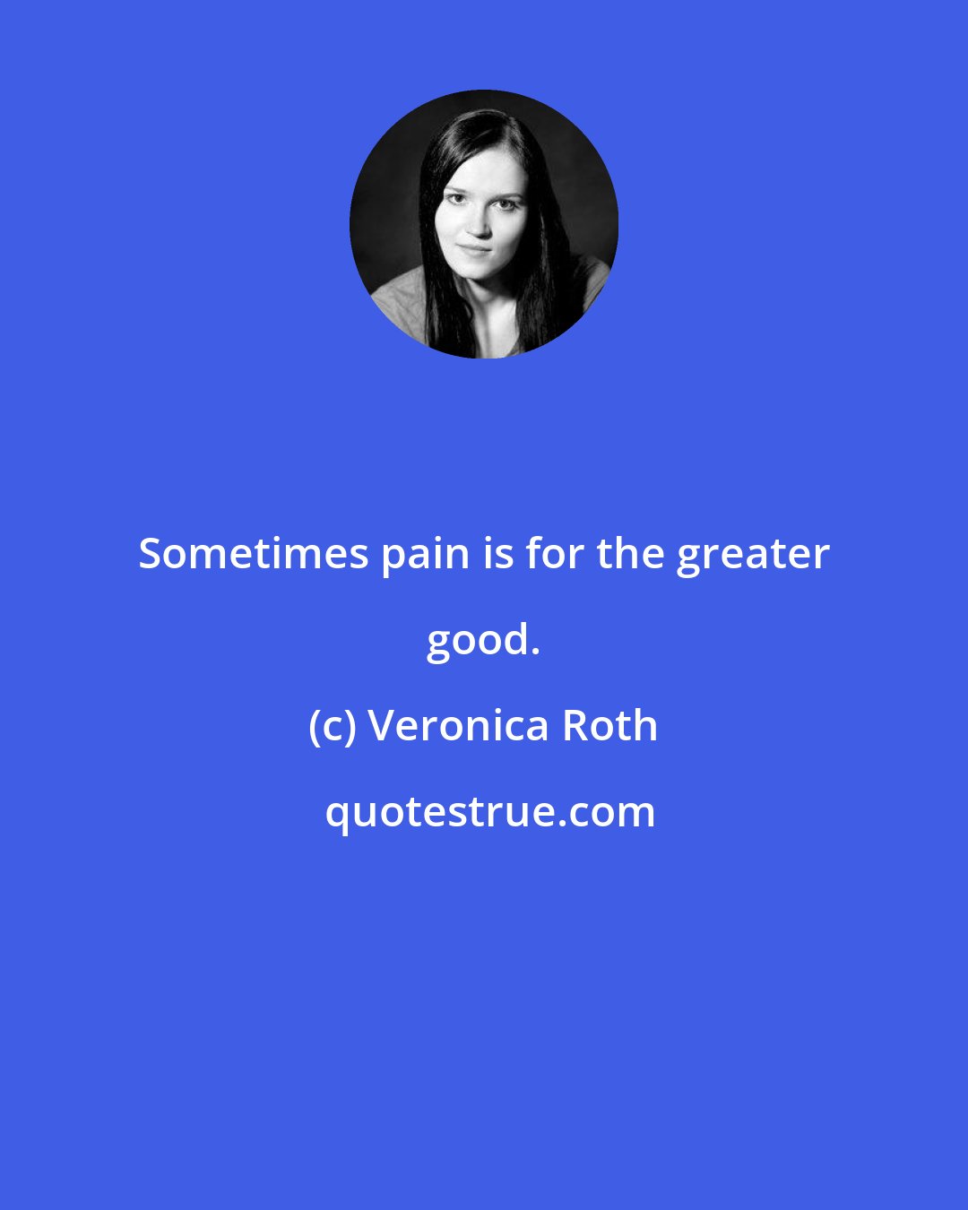 Veronica Roth: Sometimes pain is for the greater good.