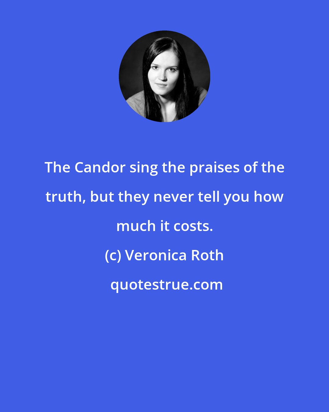 Veronica Roth: The Candor sing the praises of the truth, but they never tell you how much it costs.