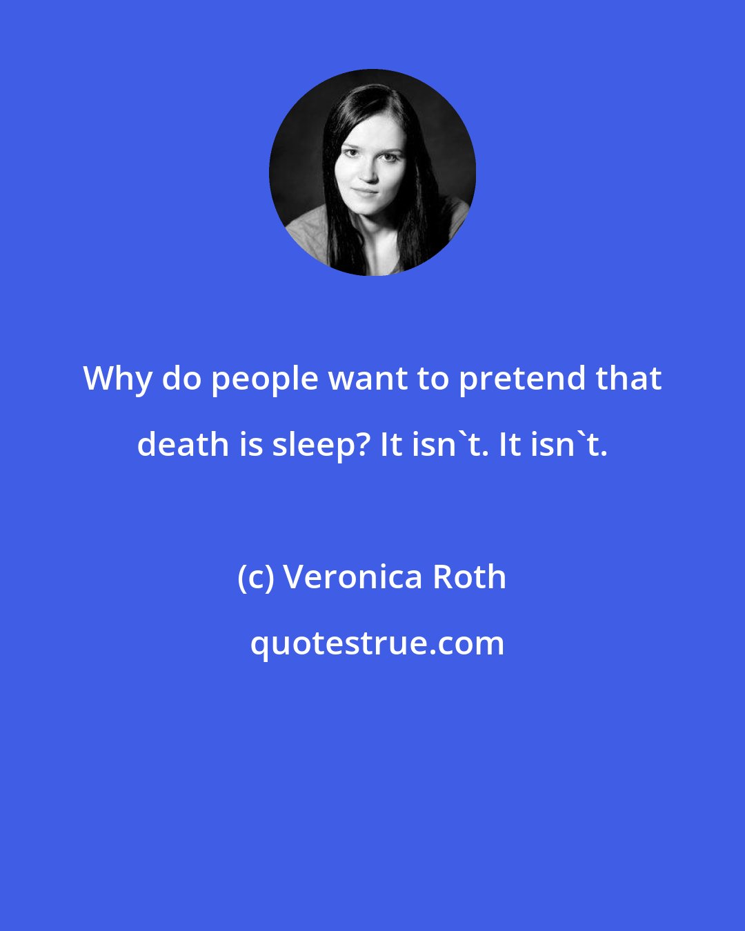 Veronica Roth: Why do people want to pretend that death is sleep? It isn't. It isn't.