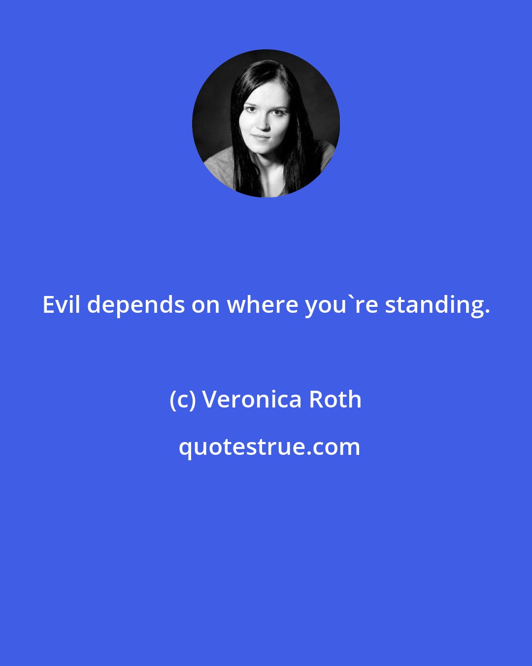 Veronica Roth: Evil depends on where you're standing.