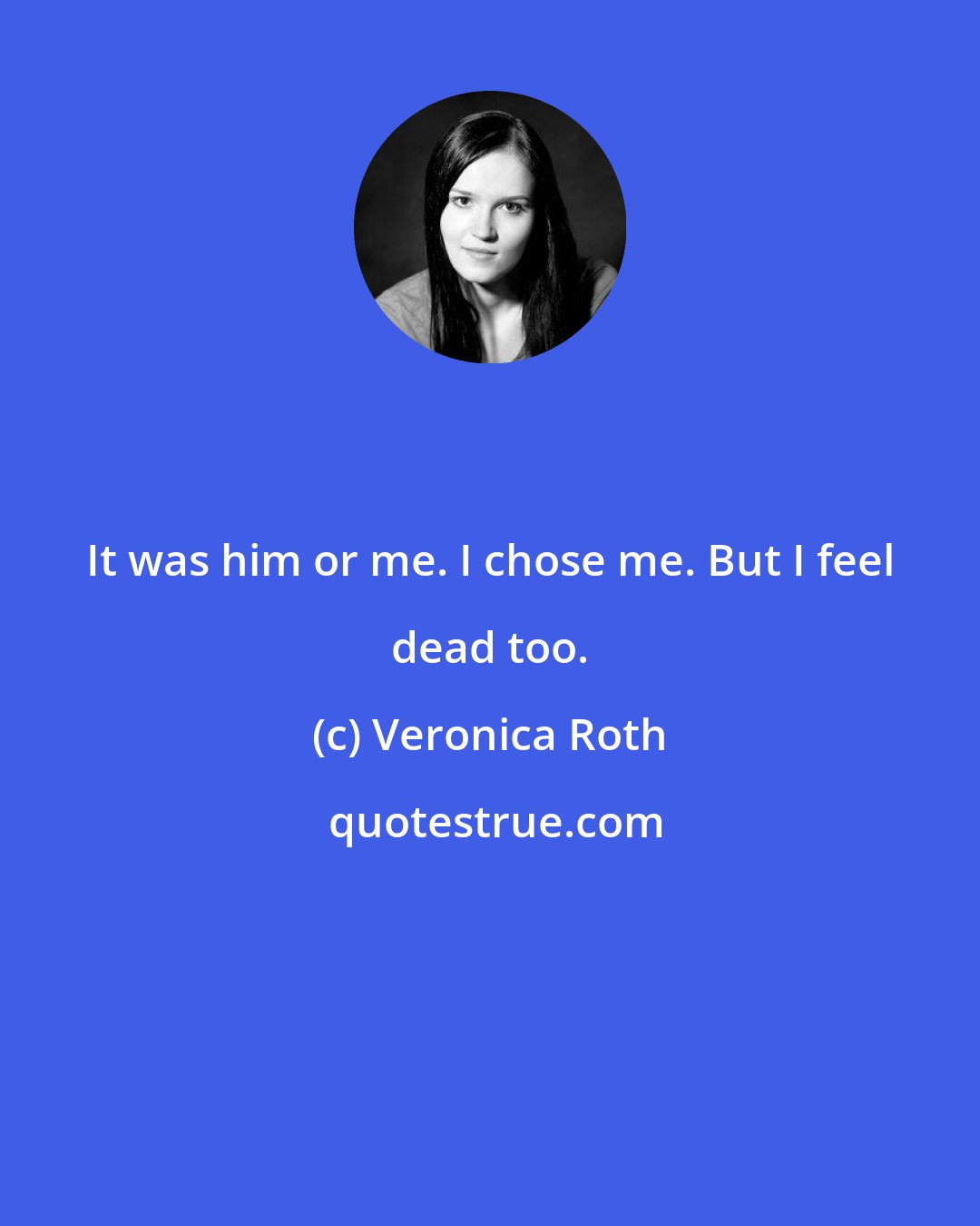 Veronica Roth: It was him or me. I chose me. But I feel dead too.