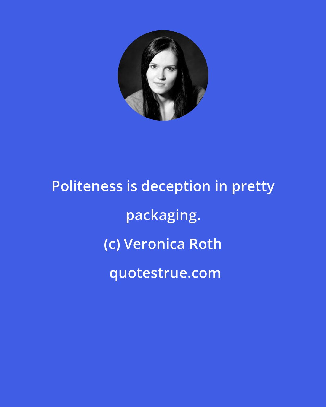 Veronica Roth: Politeness is deception in pretty packaging.