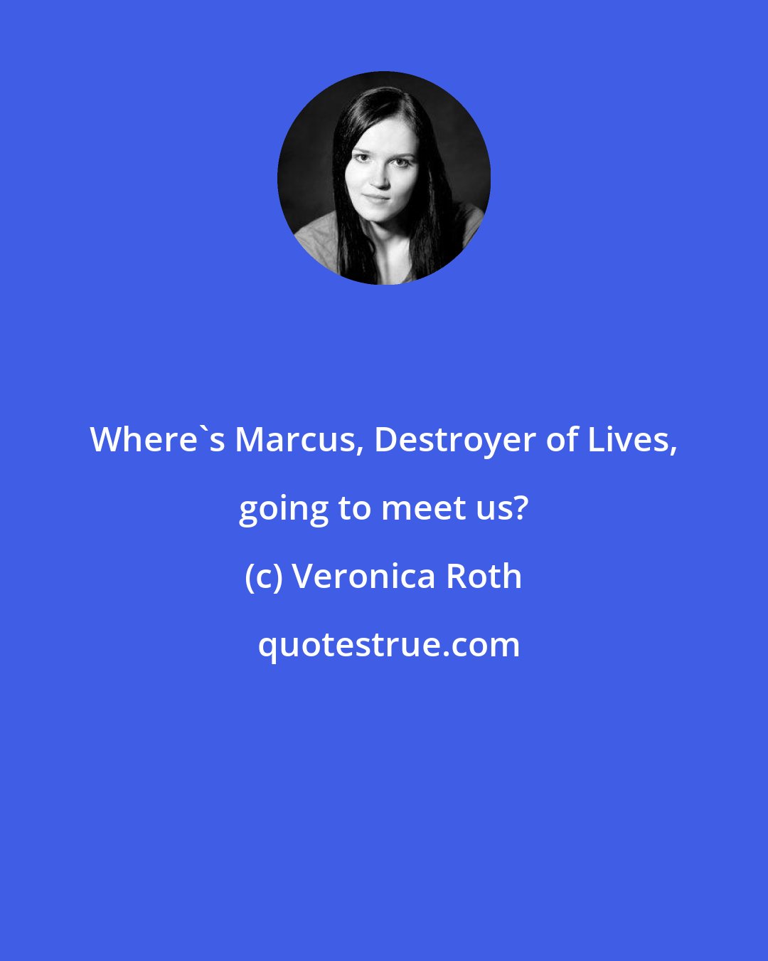 Veronica Roth: Where's Marcus, Destroyer of Lives, going to meet us?