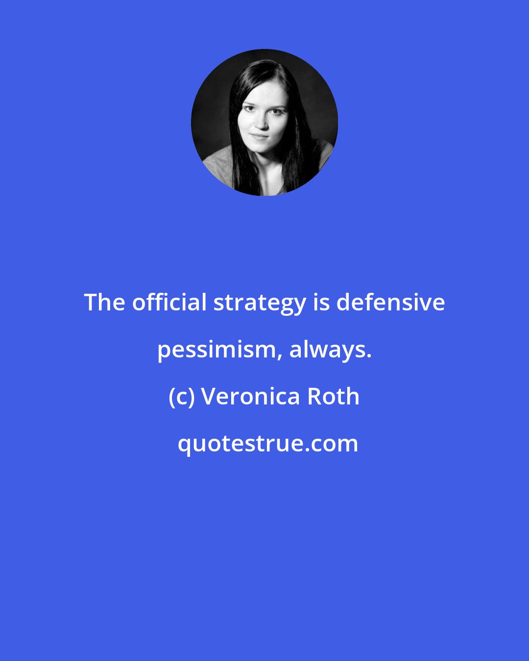 Veronica Roth: The official strategy is defensive pessimism, always.