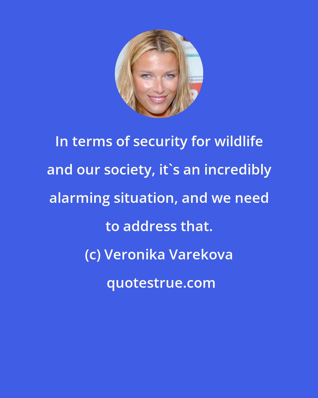 Veronika Varekova: In terms of security for wildlife and our society, it's an incredibly alarming situation, and we need to address that.