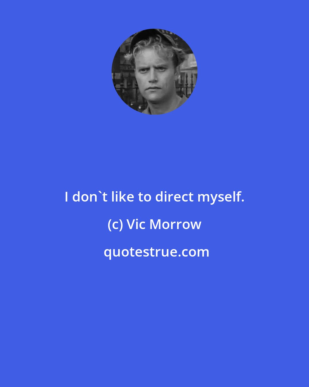 Vic Morrow: I don't like to direct myself.