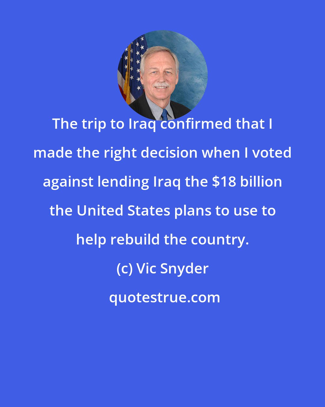 Vic Snyder: The trip to Iraq confirmed that I made the right decision when I voted against lending Iraq the $18 billion the United States plans to use to help rebuild the country.