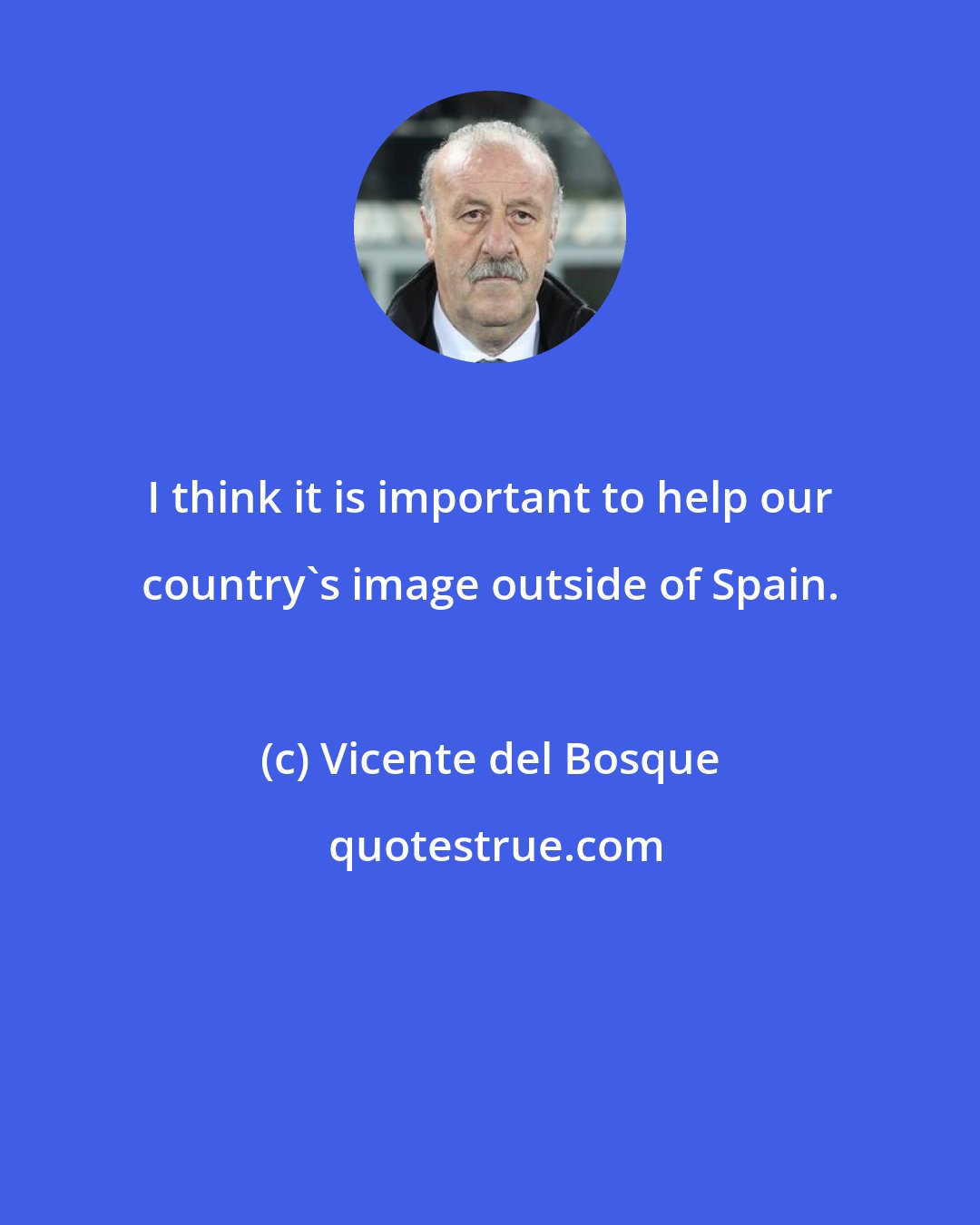Vicente del Bosque: I think it is important to help our country's image outside of Spain.