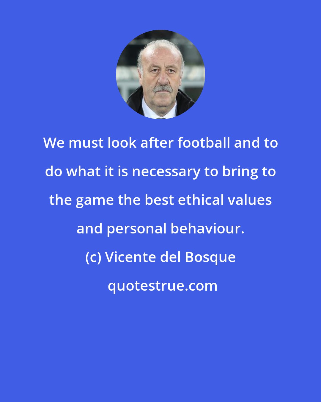 Vicente del Bosque: We must look after football and to do what it is necessary to bring to the game the best ethical values and personal behaviour.