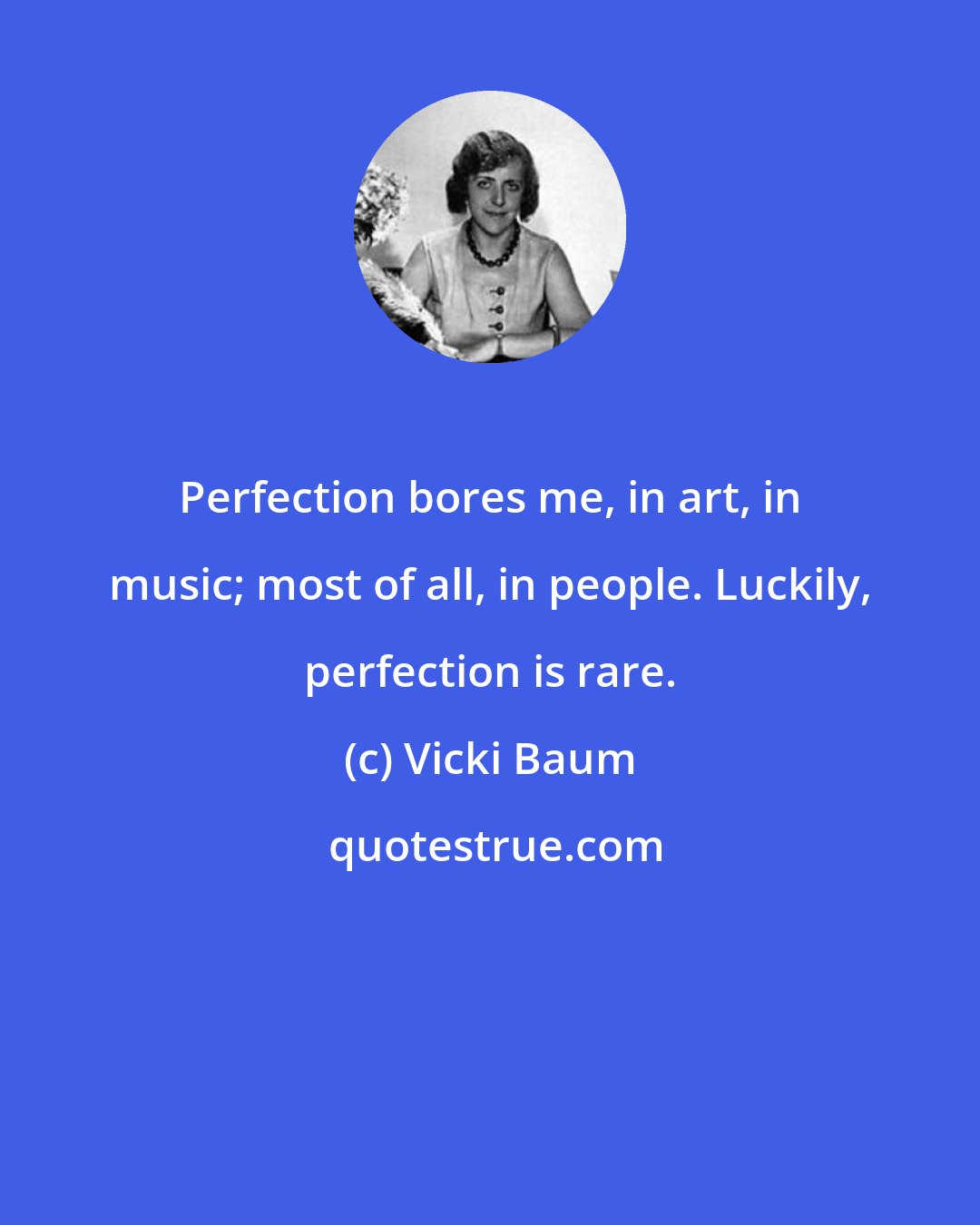 Vicki Baum: Perfection bores me, in art, in music; most of all, in people. Luckily, perfection is rare.