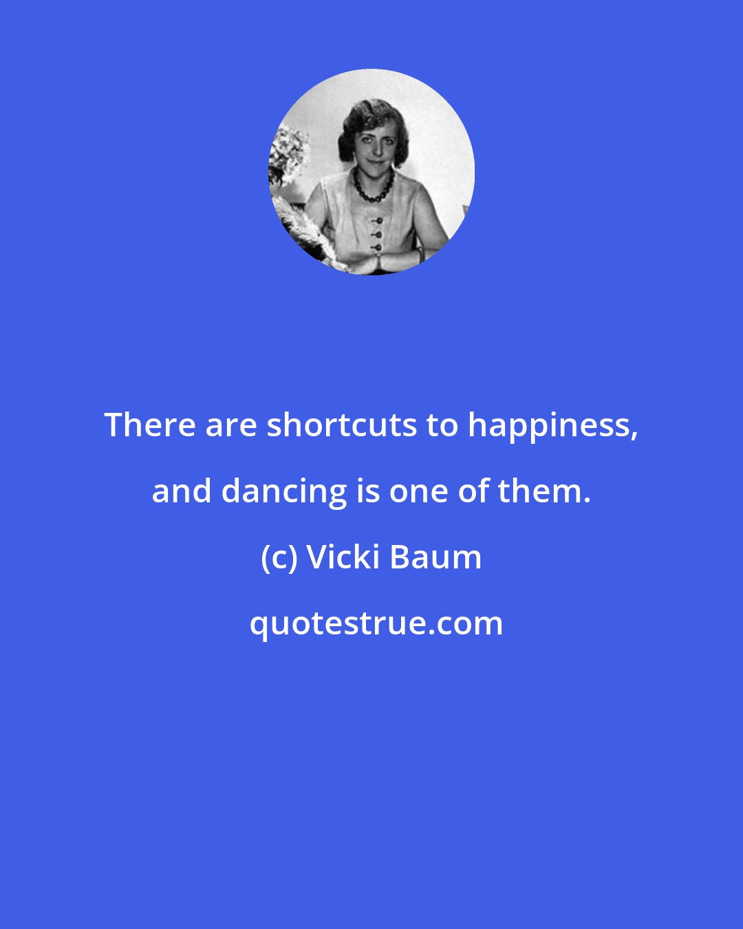 Vicki Baum: There are shortcuts to happiness, and dancing is one of them.