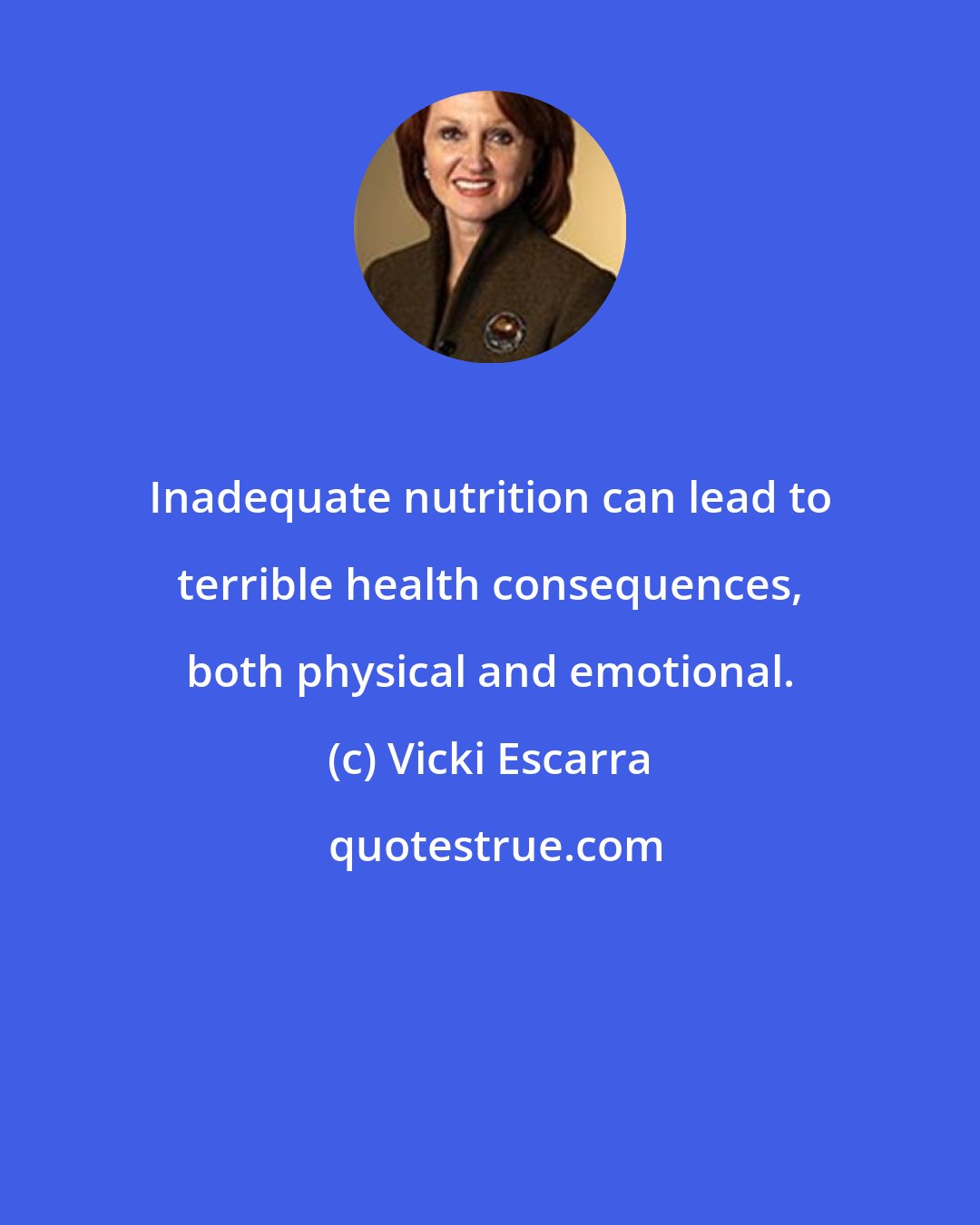 Vicki Escarra: Inadequate nutrition can lead to terrible health consequences, both physical and emotional.