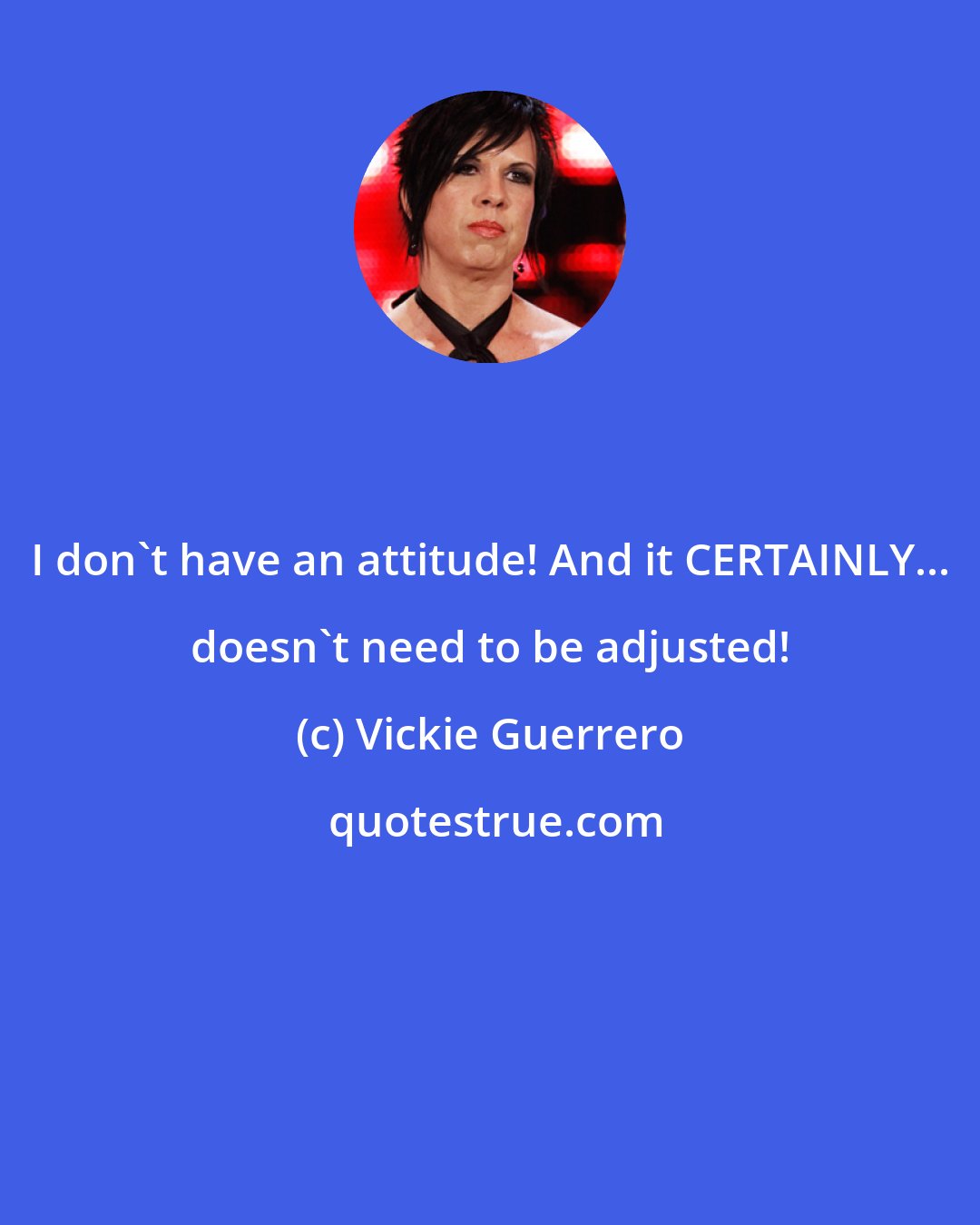 Vickie Guerrero: I don't have an attitude! And it CERTAINLY... doesn't need to be adjusted!