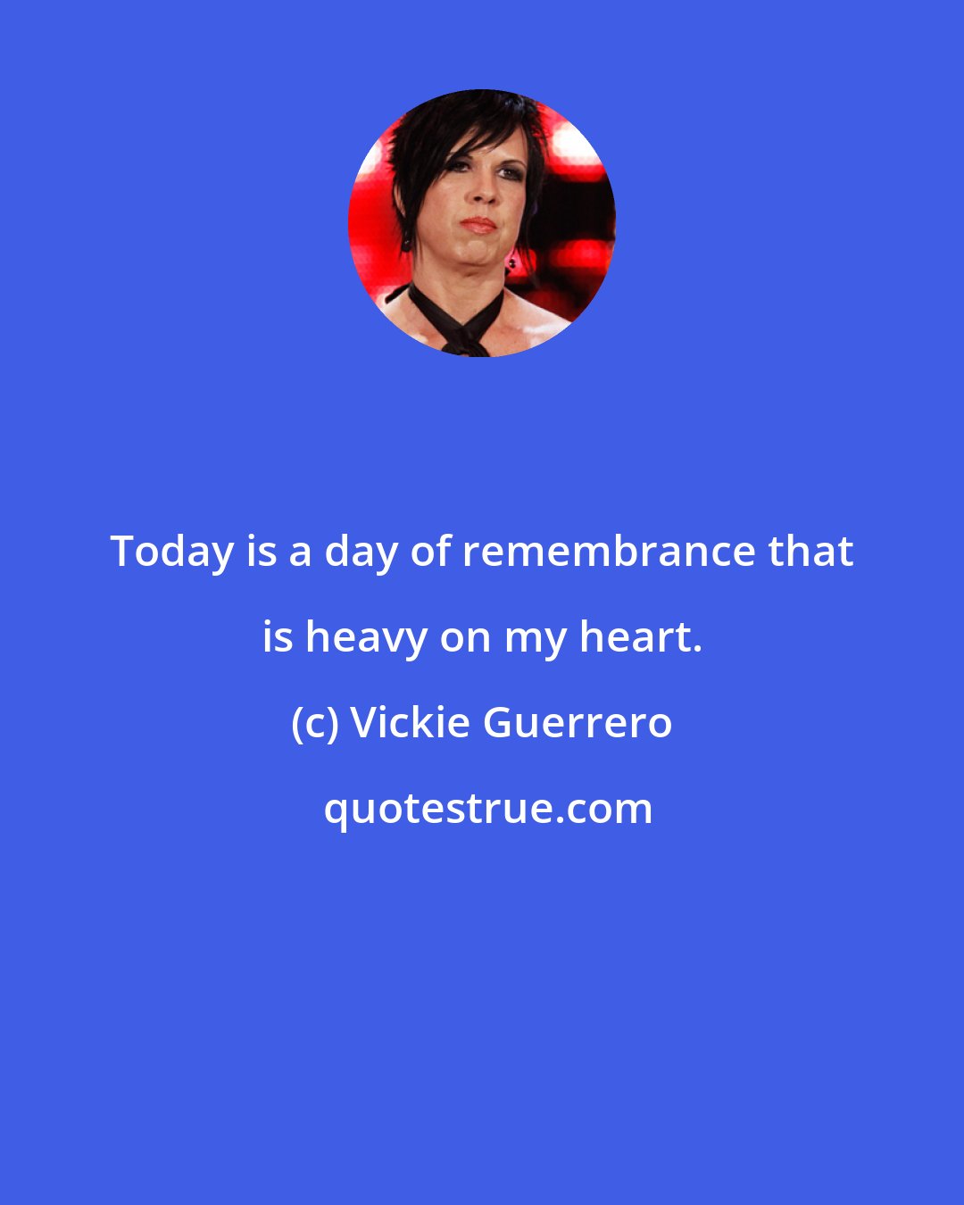 Vickie Guerrero: Today is a day of remembrance that is heavy on my heart.