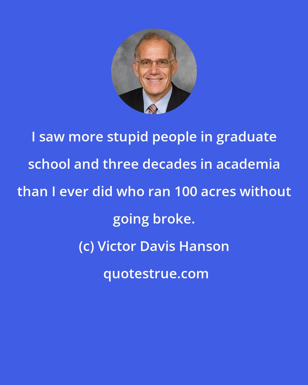 Victor Davis Hanson: I saw more stupid people in graduate school and three decades in academia than I ever did who ran 100 acres without going broke.