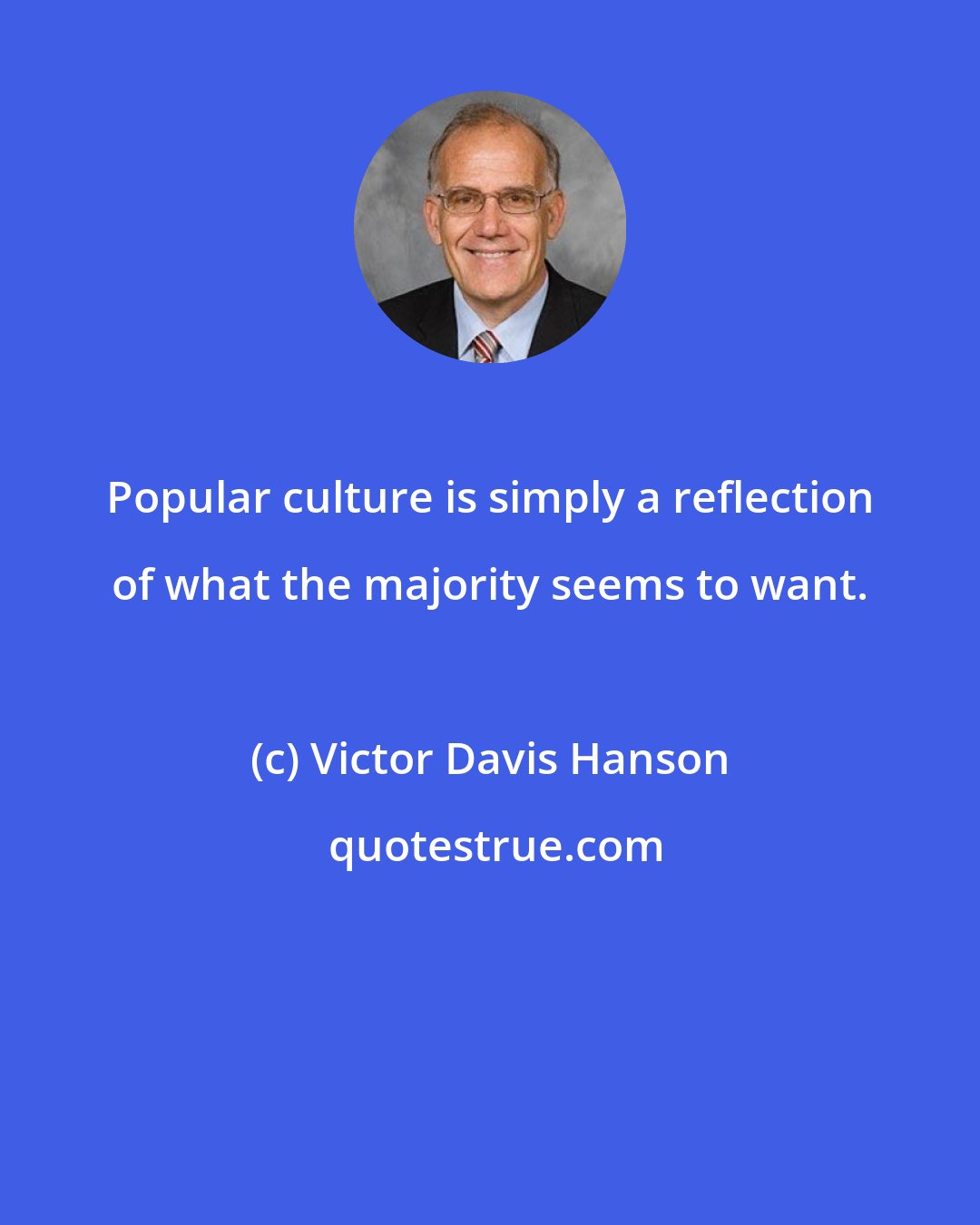 Victor Davis Hanson: Popular culture is simply a reflection of what the majority seems to want.