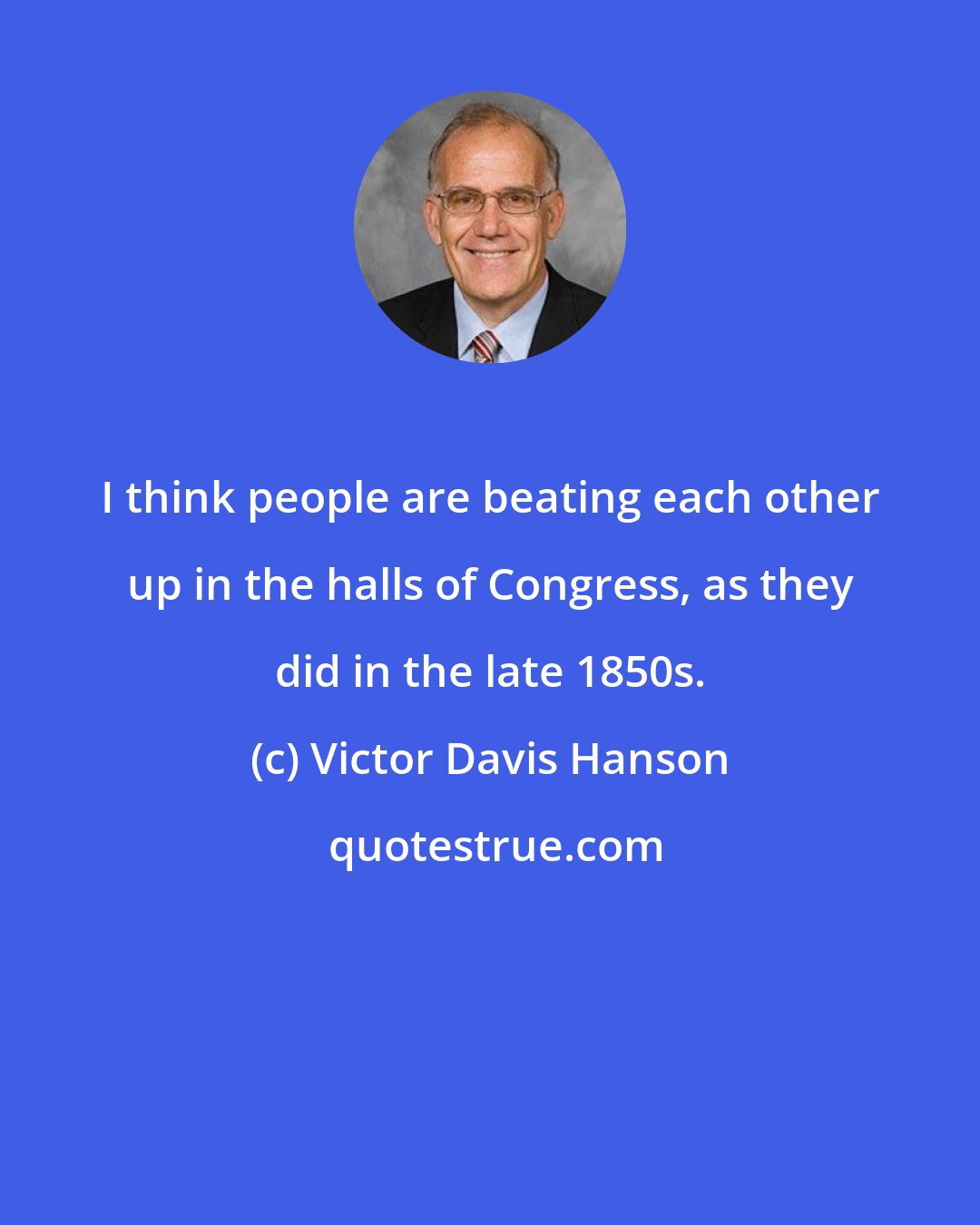 Victor Davis Hanson: I think people are beating each other up in the halls of Congress, as they did in the late 1850s.
