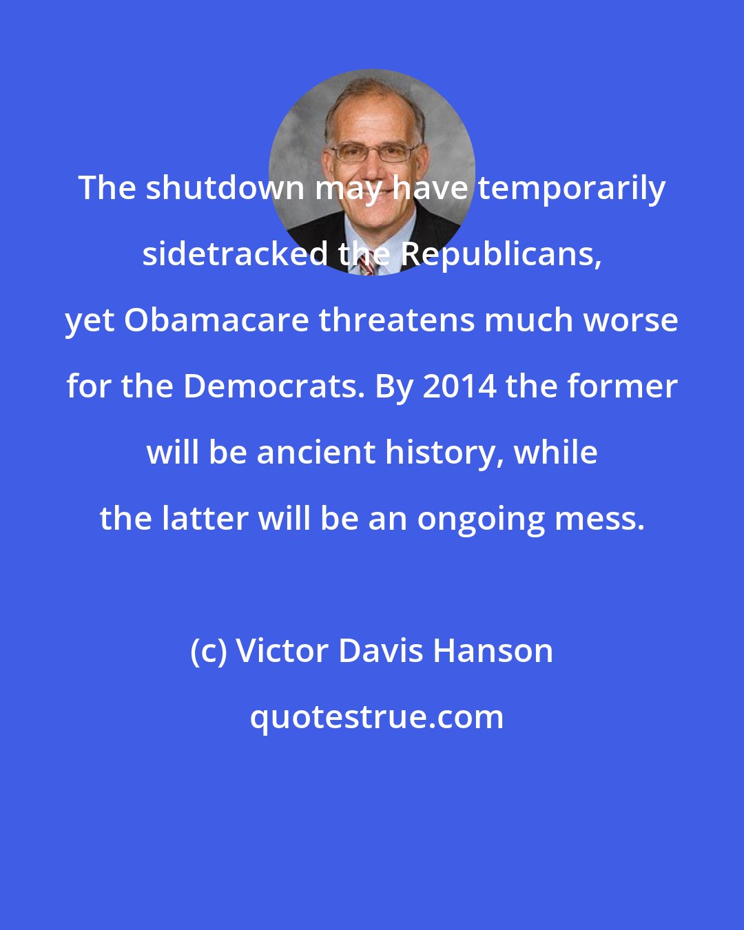 Victor Davis Hanson: The shutdown may have temporarily sidetracked the Republicans, yet Obamacare threatens much worse for the Democrats. By 2014 the former will be ancient history, while the latter will be an ongoing mess.