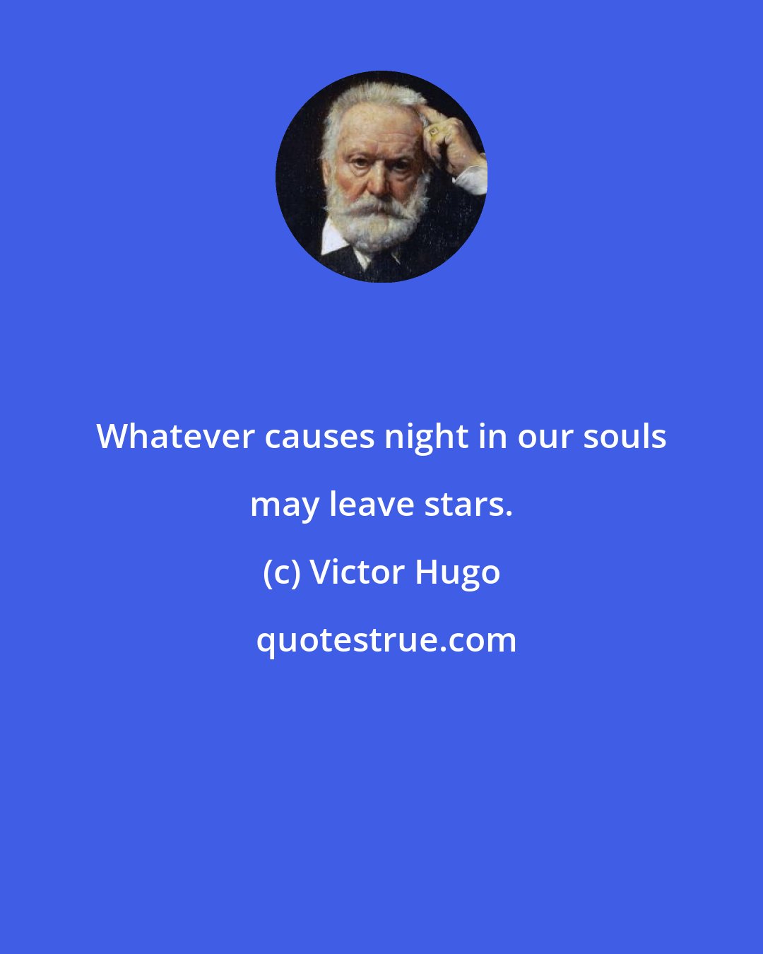 Victor Hugo: Whatever causes night in our souls may leave stars.