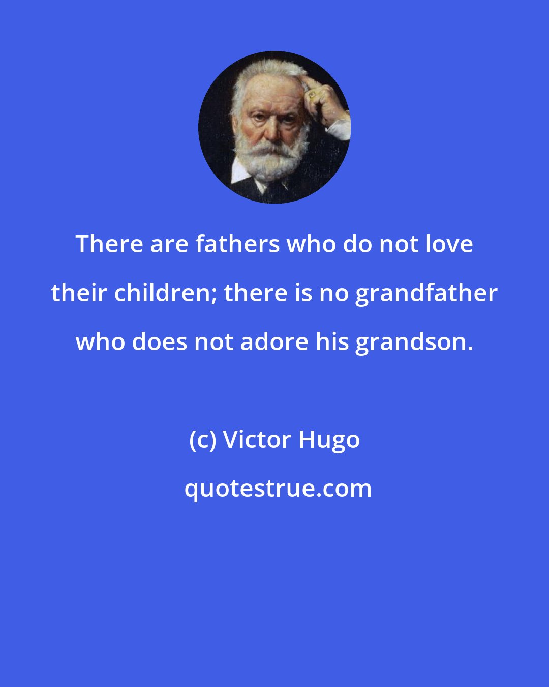 Victor Hugo: There are fathers who do not love their children; there is no grandfather who does not adore his grandson.