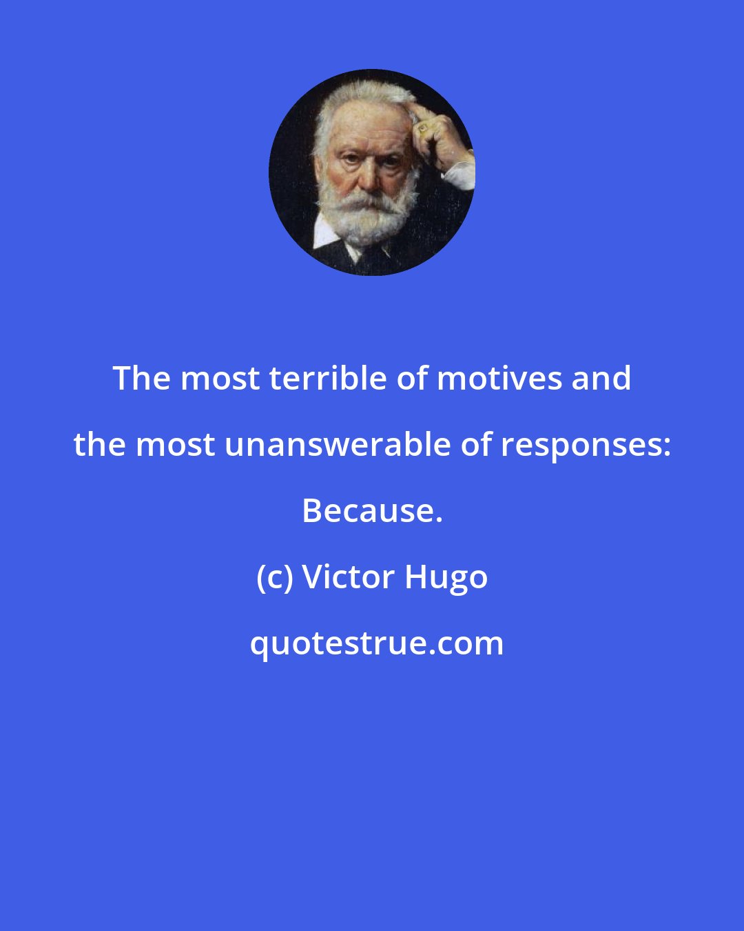 Victor Hugo: The most terrible of motives and the most unanswerable of responses: Because.