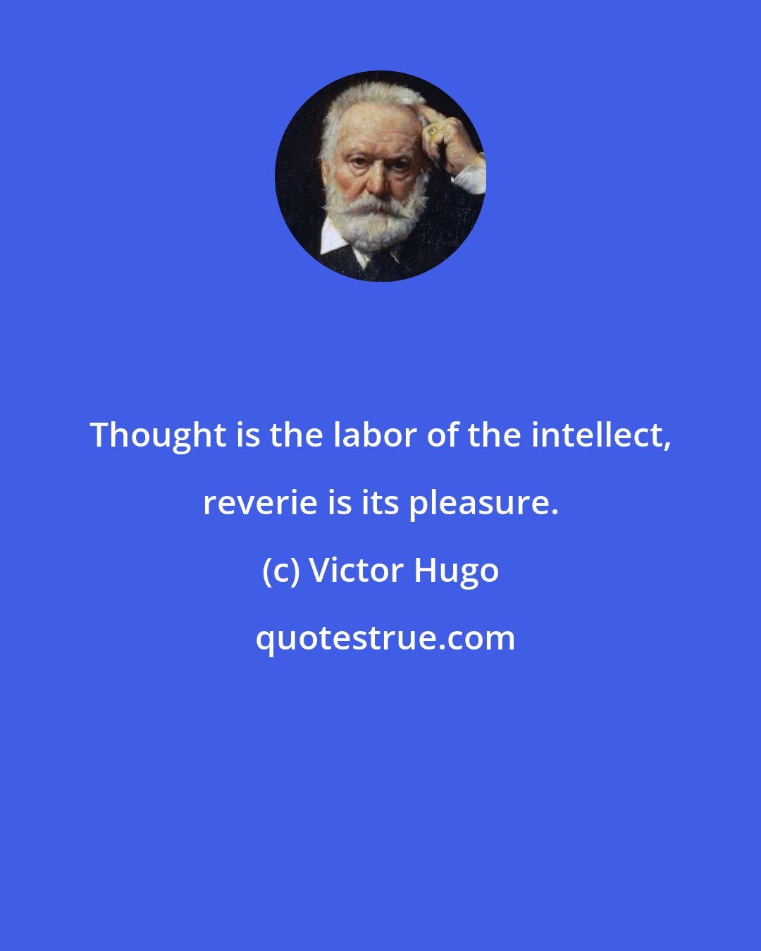 Victor Hugo: Thought is the labor of the intellect, reverie is its pleasure.