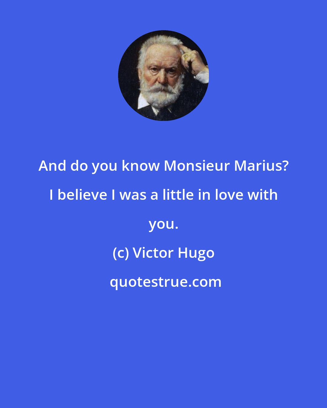 Victor Hugo: And do you know Monsieur Marius? I believe I was a little in love with you.