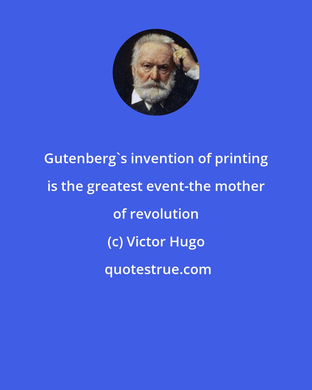 Victor Hugo: Gutenberg's invention of printing is the greatest event-the mother of revolution