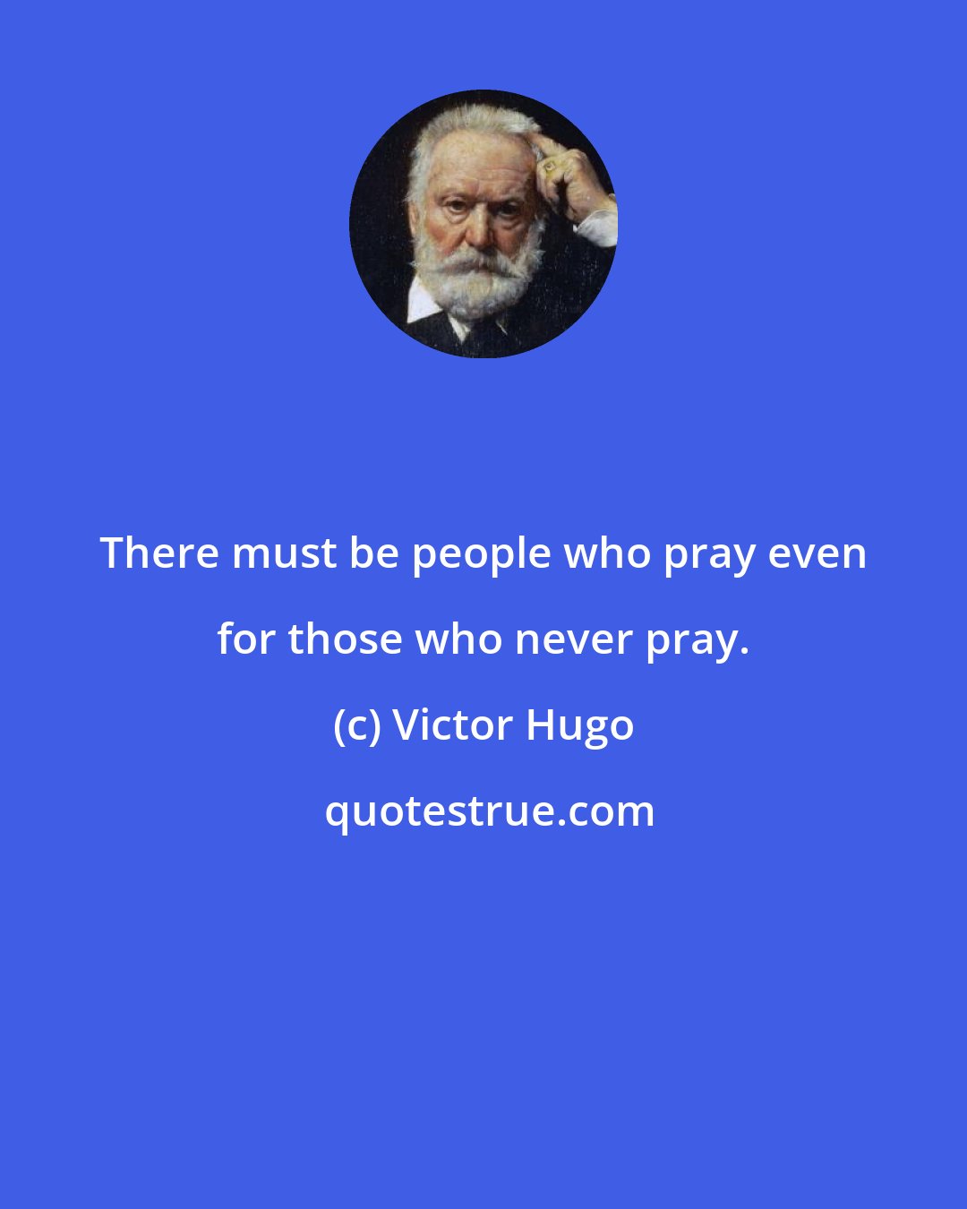 Victor Hugo: There must be people who pray even for those who never pray.