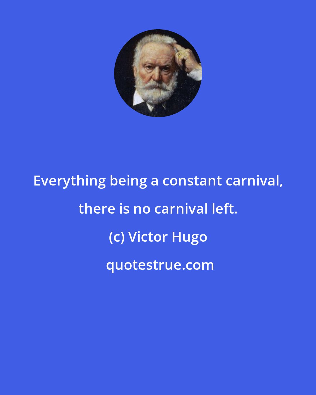 Victor Hugo: Everything being a constant carnival, there is no carnival left.