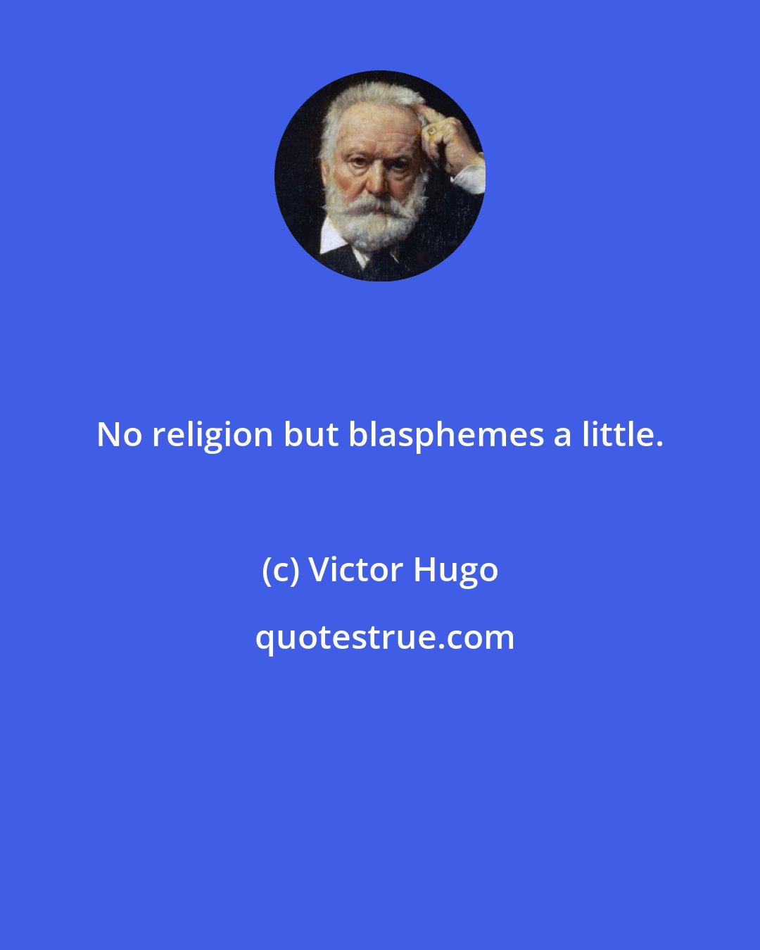 Victor Hugo: No religion but blasphemes a little.