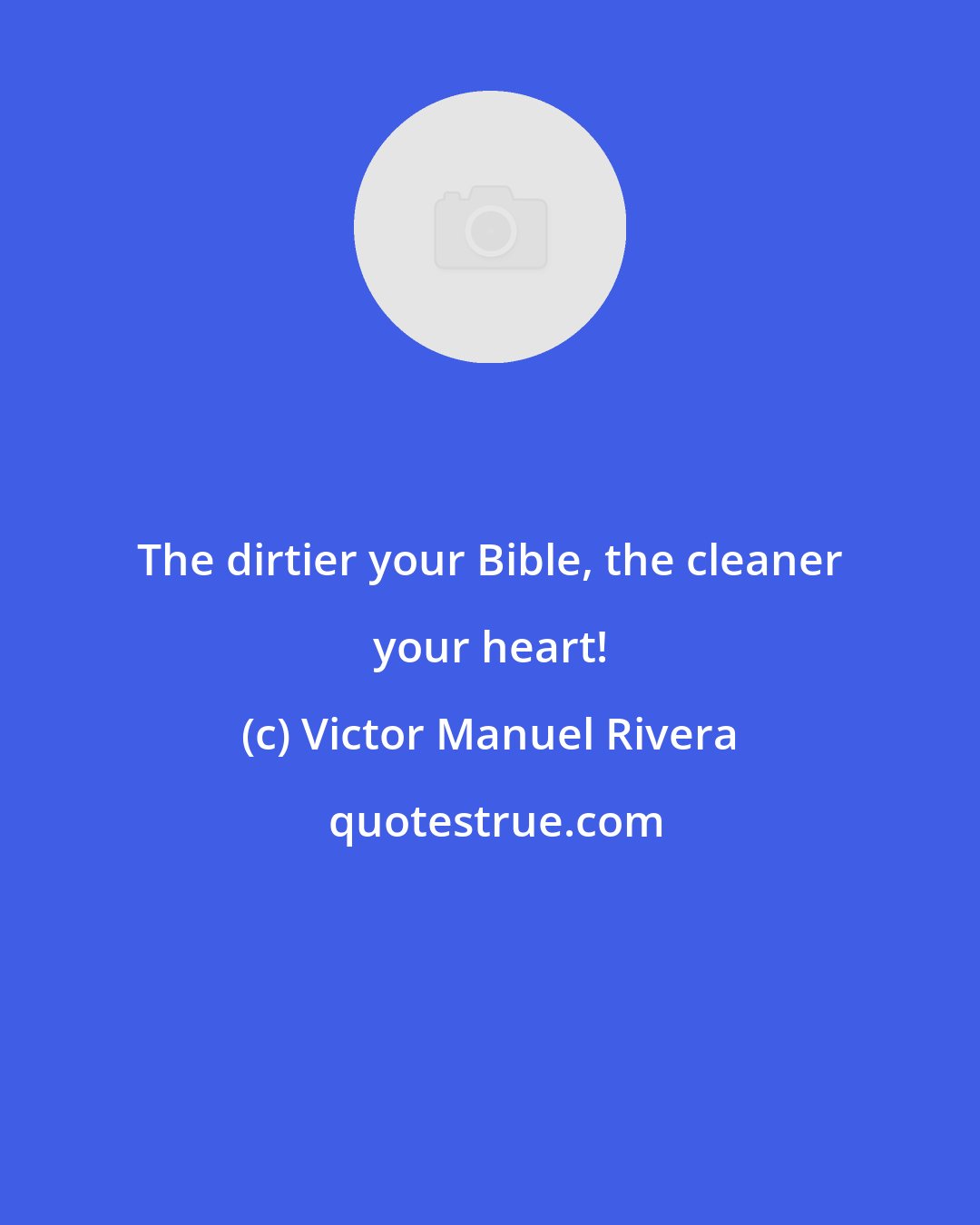 Victor Manuel Rivera: The dirtier your Bible, the cleaner your heart!