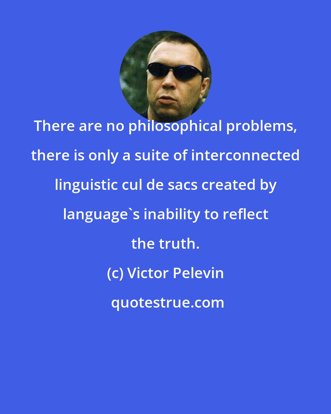 Victor Pelevin: There are no philosophical problems, there is only a suite of interconnected linguistic cul de sacs created by language's inability to reflect the truth.