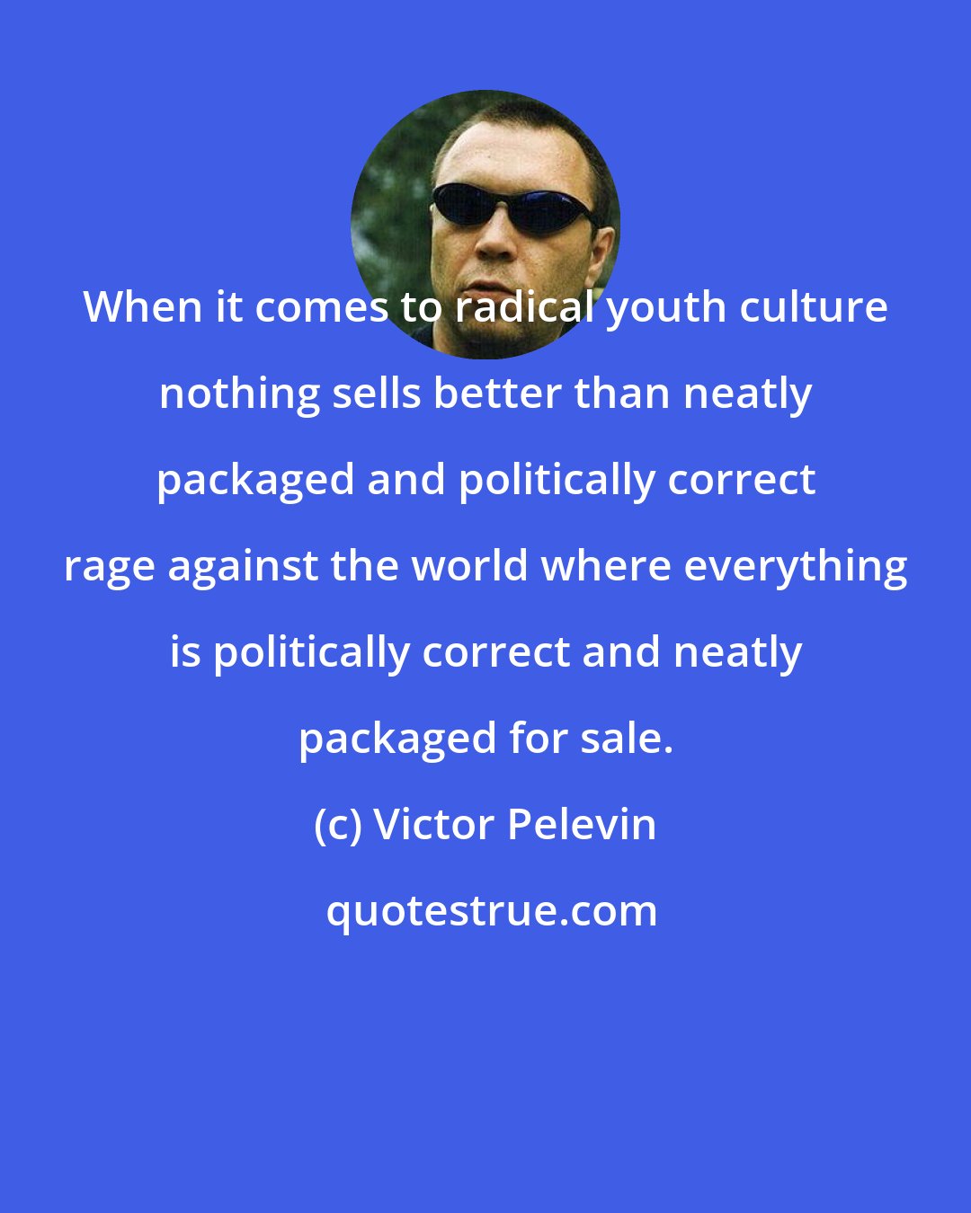 Victor Pelevin: When it comes to radical youth culture nothing sells better than neatly packaged and politically correct rage against the world where everything is politically correct and neatly packaged for sale.