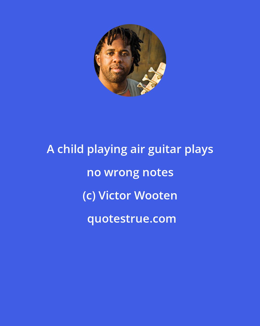 Victor Wooten: A child playing air guitar plays no wrong notes