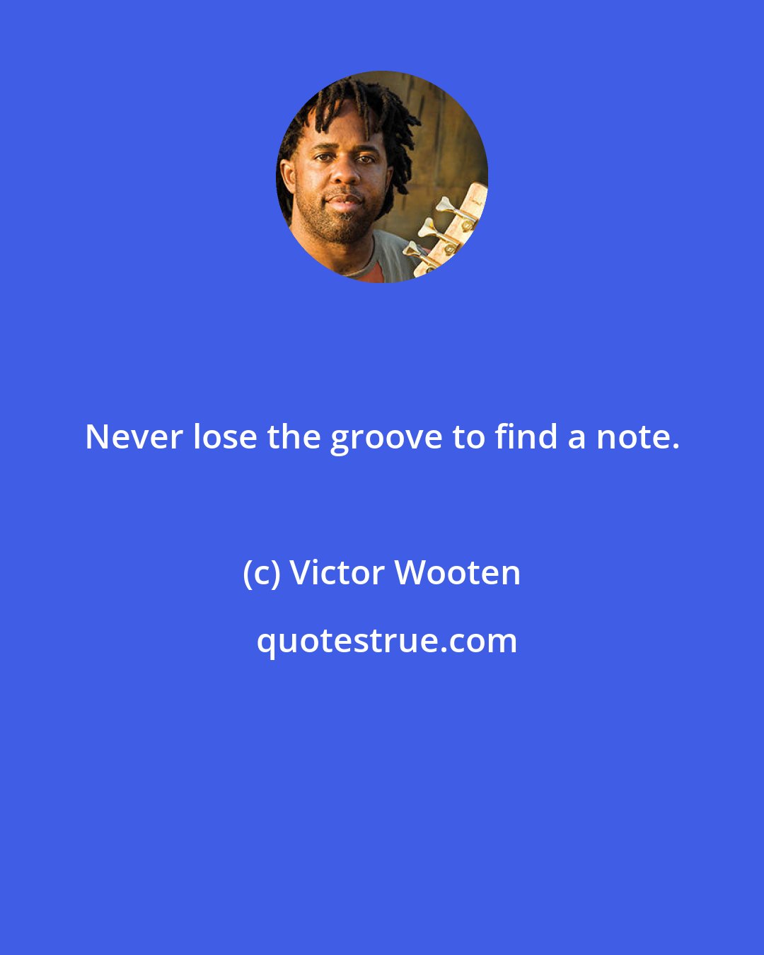 Victor Wooten: Never lose the groove to find a note.