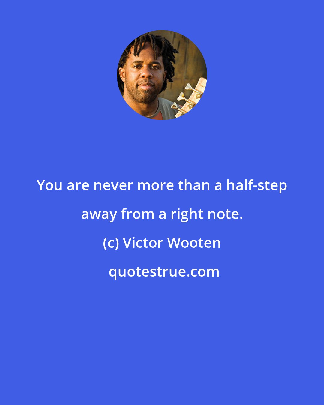 Victor Wooten: You are never more than a half-step away from a right note.