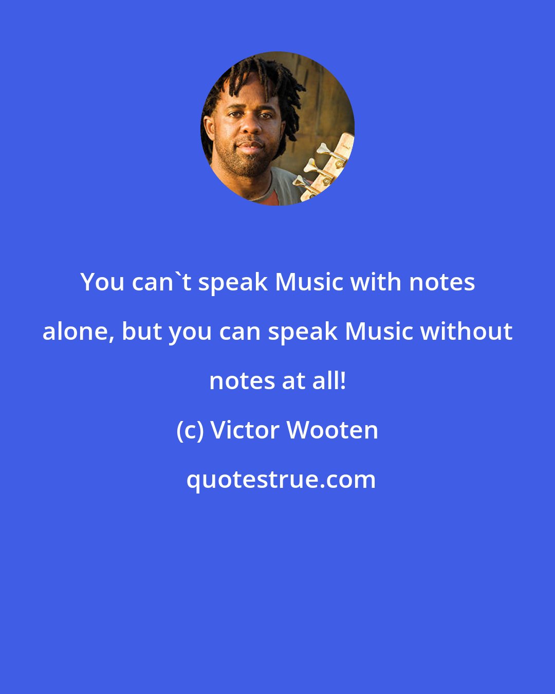 Victor Wooten: You can't speak Music with notes alone, but you can speak Music without notes at all!