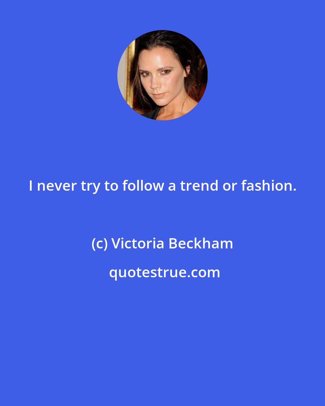 Victoria Beckham: I never try to follow a trend or fashion.